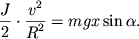$ {\displaystyle \frac{\displaystyle {\displaystyle J}}{\displaystyle {\displaystyle 2}}} \cdot {\displaystyle \frac{\displaystyle {\displaystyle v^{2}}}{\displaystyle {\displaystyle R^{2}}}} = mgx\sin \alpha . $