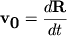 ${\displaystyle \bf v}_{{\displaystyle \bf 0}} = {\displaystyle \frac{\displaystyle {\displaystyle d{\displaystyle \bf R}}}{\displaystyle {\displaystyle dt}}}$